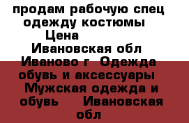 продам рабочую спец. одежду костюмы  › Цена ­ 500-900 - Ивановская обл., Иваново г. Одежда, обувь и аксессуары » Мужская одежда и обувь   . Ивановская обл.